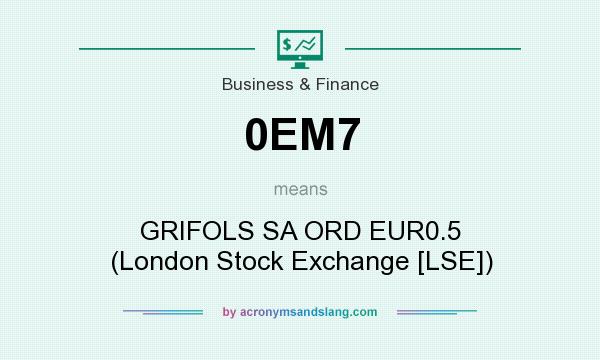 What does 0EM7 mean? It stands for GRIFOLS SA ORD EUR0.5 (London Stock Exchange [LSE])
