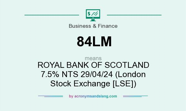 What does 84LM mean? It stands for ROYAL BANK OF SCOTLAND 7.5% NTS 29/04/24 (London Stock Exchange [LSE])