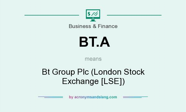 What does BT.A mean? It stands for Bt Group Plc (London Stock Exchange [LSE])