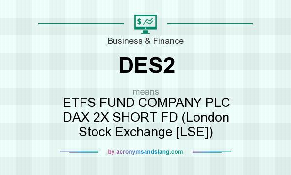 What does DES2 mean? It stands for ETFS FUND COMPANY PLC DAX 2X SHORT FD (London Stock Exchange [LSE])