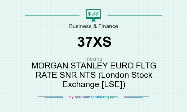 What does 37XS mean? It stands for MORGAN STANLEY EURO FLTG RATE SNR NTS (London Stock Exchange [LSE])