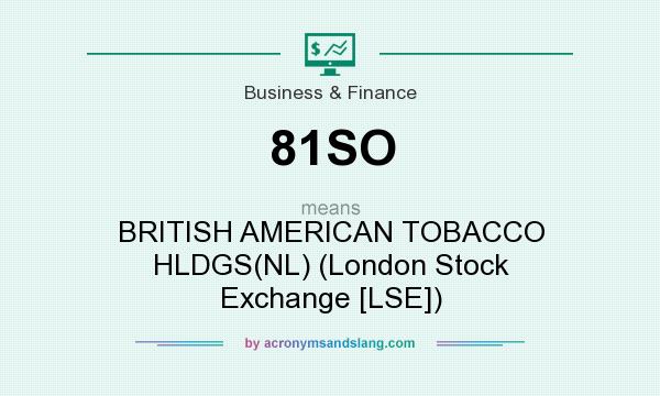 What does 81SO mean? It stands for BRITISH AMERICAN TOBACCO HLDGS(NL) (London Stock Exchange [LSE])