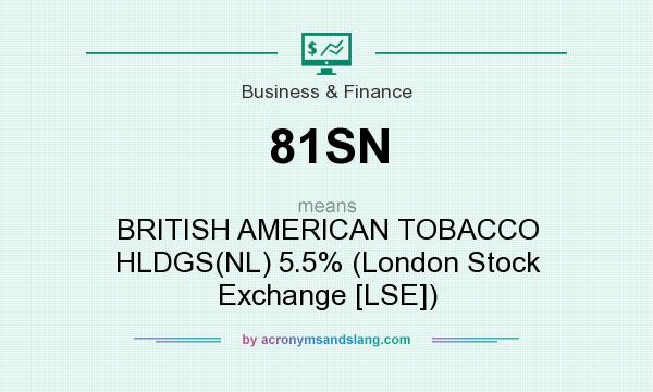 What does 81SN mean? It stands for BRITISH AMERICAN TOBACCO HLDGS(NL) 5.5% (London Stock Exchange [LSE])