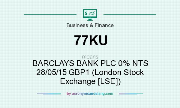 What does 77KU mean? It stands for BARCLAYS BANK PLC 0% NTS 28/05/15 GBP1 (London Stock Exchange [LSE])