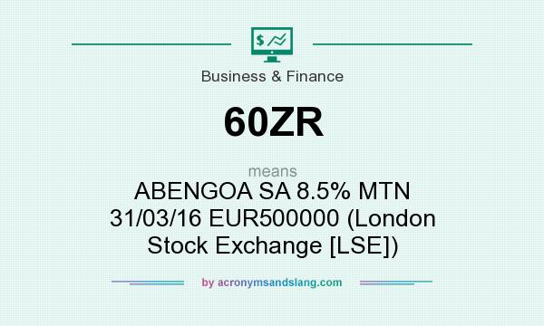 What does 60ZR mean? It stands for ABENGOA SA 8.5% MTN 31/03/16 EUR500000 (London Stock Exchange [LSE])