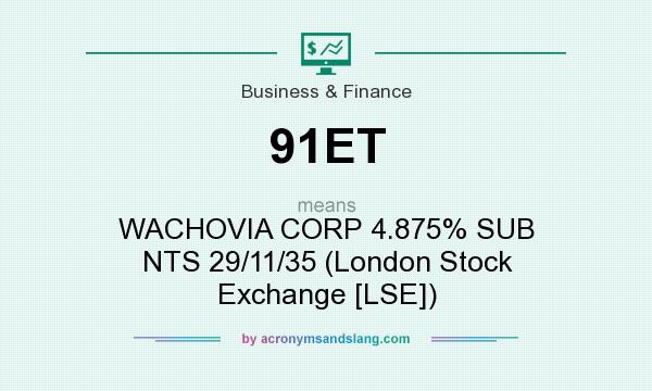 What does 91ET mean? It stands for WACHOVIA CORP 4.875% SUB NTS 29/11/35 (London Stock Exchange [LSE])