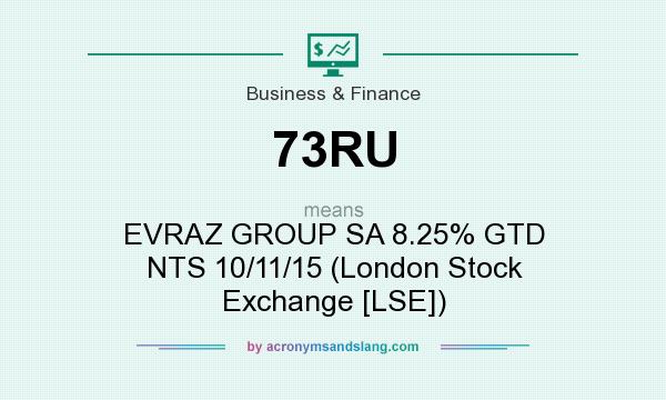 What does 73RU mean? It stands for EVRAZ GROUP SA 8.25% GTD NTS 10/11/15 (London Stock Exchange [LSE])
