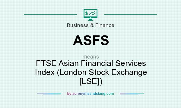 What does ASFS mean? It stands for FTSE Asian Financial Services Index (London Stock Exchange [LSE])