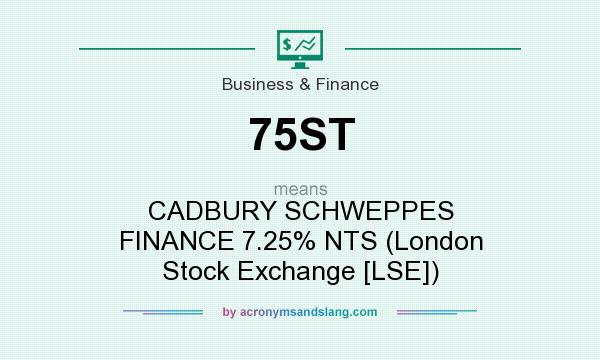 What does 75ST mean? It stands for CADBURY SCHWEPPES FINANCE 7.25% NTS (London Stock Exchange [LSE])