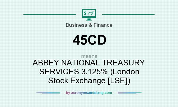What does 45CD mean? It stands for ABBEY NATIONAL TREASURY SERVICES 3.125% (London Stock Exchange [LSE])