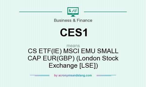 What does CES1 mean? It stands for CS ETF(IE) MSCI EMU SMALL CAP EUR(GBP) (London Stock Exchange [LSE])