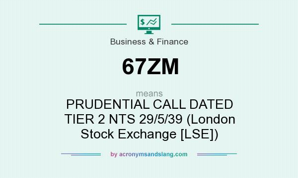 What does 67ZM mean? It stands for PRUDENTIAL CALL DATED TIER 2 NTS 29/5/39 (London Stock Exchange [LSE])