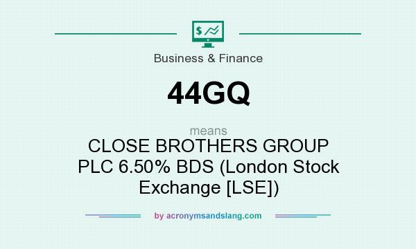 What does 44GQ mean? It stands for CLOSE BROTHERS GROUP PLC 6.50% BDS (London Stock Exchange [LSE])