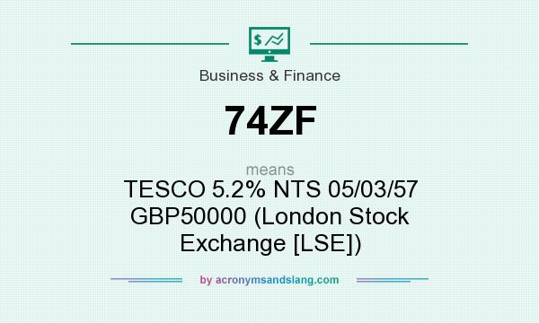 What does 74ZF mean? It stands for TESCO 5.2% NTS 05/03/57 GBP50000 (London Stock Exchange [LSE])