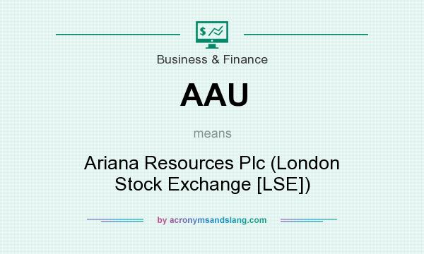 What does AAU mean? It stands for Ariana Resources Plc (London Stock Exchange [LSE])