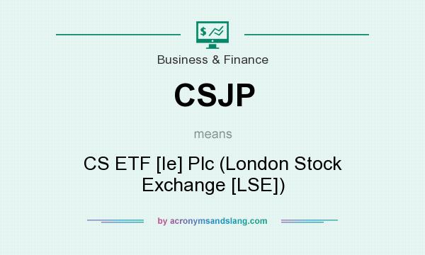 What does CSJP mean? It stands for CS ETF [Ie] Plc (London Stock Exchange [LSE])