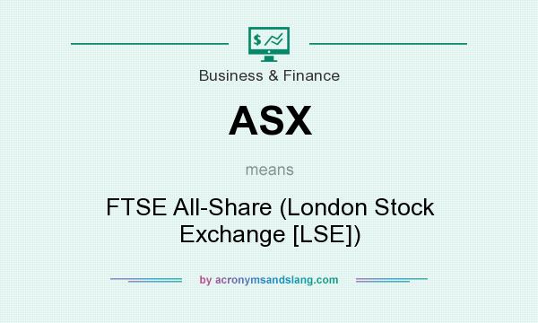 What does ASX mean? It stands for FTSE All-Share (London Stock Exchange [LSE])