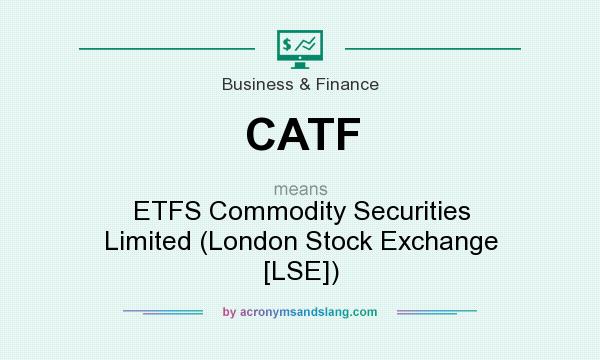 What does CATF mean? It stands for ETFS Commodity Securities Limited (London Stock Exchange [LSE])
