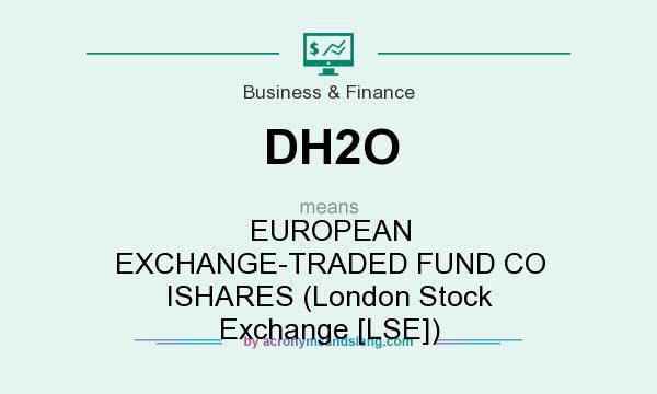 What does DH2O mean? It stands for EUROPEAN EXCHANGE-TRADED FUND CO ISHARES (London Stock Exchange [LSE])