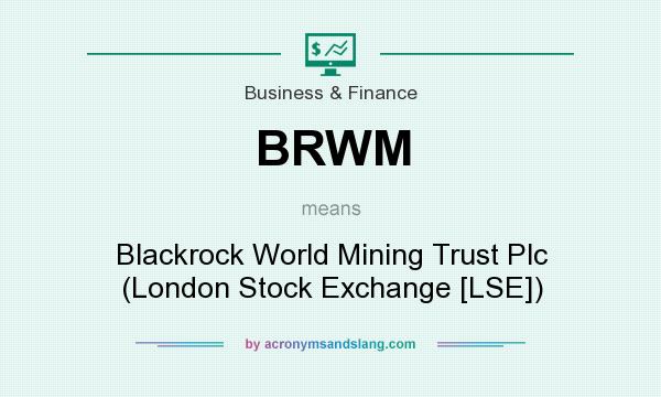 What does BRWM mean? It stands for Blackrock World Mining Trust Plc (London Stock Exchange [LSE])