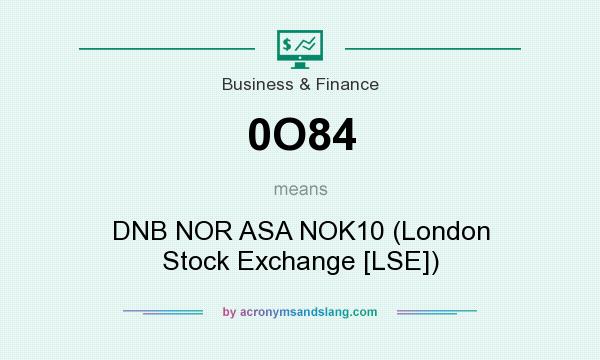 What does 0O84 mean? It stands for DNB NOR ASA NOK10 (London Stock Exchange [LSE])