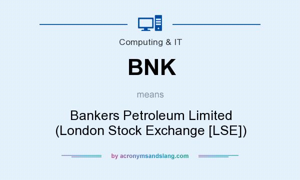 What does BNK mean? It stands for Bankers Petroleum Limited (London Stock Exchange [LSE])