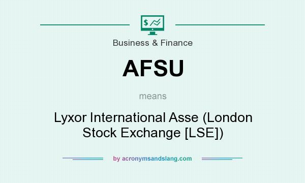 What does AFSU mean? It stands for Lyxor International Asse (London Stock Exchange [LSE])