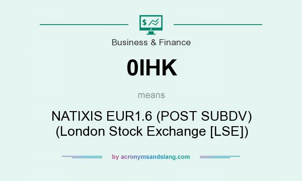 What does 0IHK mean? It stands for NATIXIS EUR1.6 (POST SUBDV) (London Stock Exchange [LSE])