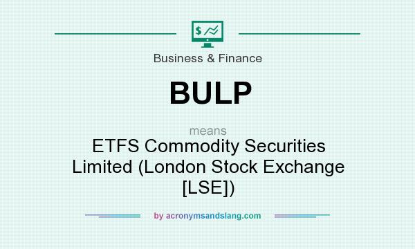 What does BULP mean? It stands for ETFS Commodity Securities Limited (London Stock Exchange [LSE])