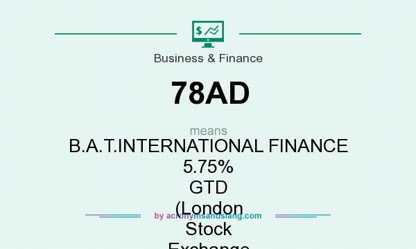 What does 78AD mean? It stands for B.A.T.INTERNATIONAL FINANCE 5.75% GTD (London Stock Exchange [LSE])