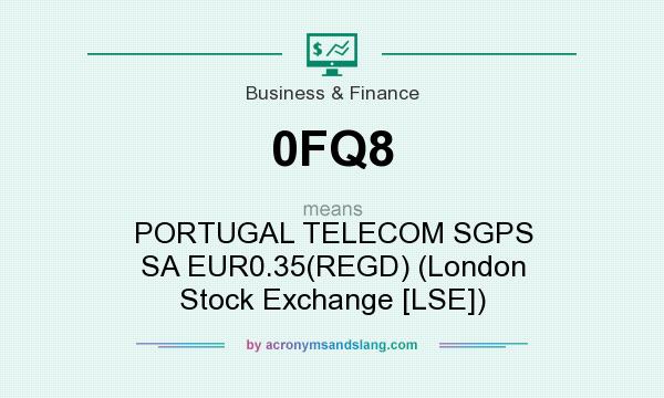What does 0FQ8 mean? It stands for PORTUGAL TELECOM SGPS SA EUR0.35(REGD) (London Stock Exchange [LSE])
