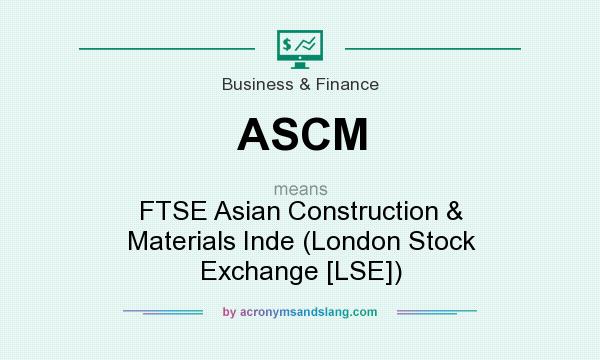 What does ASCM mean? It stands for FTSE Asian Construction & Materials Inde (London Stock Exchange [LSE])