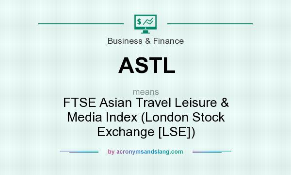 What does ASTL mean? It stands for FTSE Asian Travel Leisure & Media Index (London Stock Exchange [LSE])