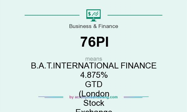 What does 76PI mean? It stands for B.A.T.INTERNATIONAL FINANCE 4.875% GTD (London Stock Exchange [LSE])