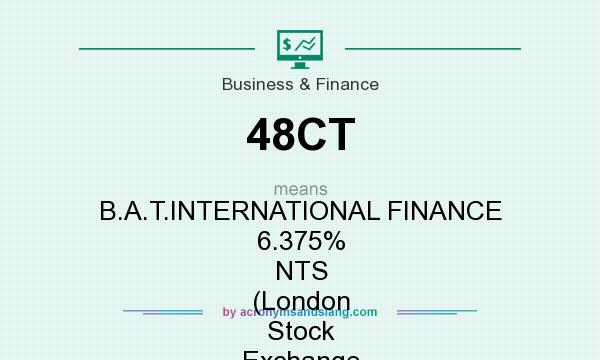 What does 48CT mean? It stands for B.A.T.INTERNATIONAL FINANCE 6.375% NTS (London Stock Exchange [LSE])
