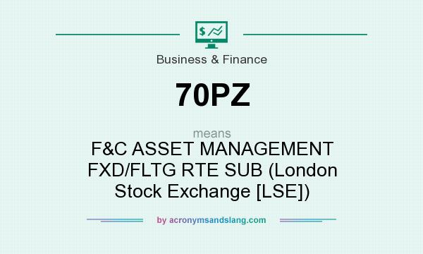 What does 70PZ mean? It stands for F&C ASSET MANAGEMENT FXD/FLTG RTE SUB (London Stock Exchange [LSE])