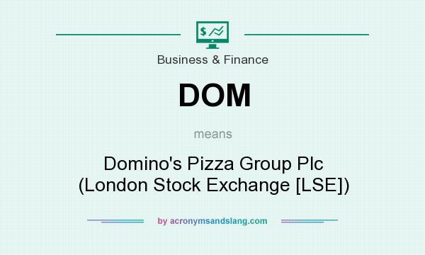 What does DOM mean? It stands for Domino`s Pizza Group Plc (London Stock Exchange [LSE])