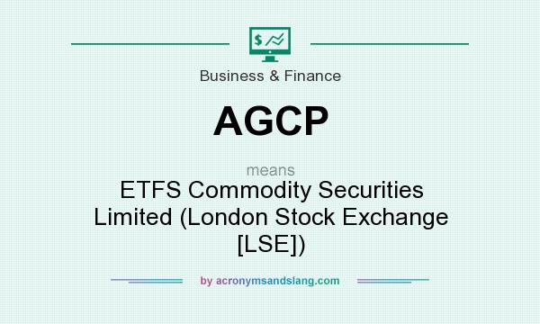 What does AGCP mean? It stands for ETFS Commodity Securities Limited (London Stock Exchange [LSE])