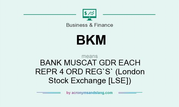 What does BKM mean? It stands for BANK MUSCAT GDR EACH REPR 4 ORD REG`S` (London Stock Exchange [LSE])