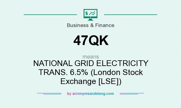 What does 47QK mean? It stands for NATIONAL GRID ELECTRICITY TRANS. 6.5% (London Stock Exchange [LSE])