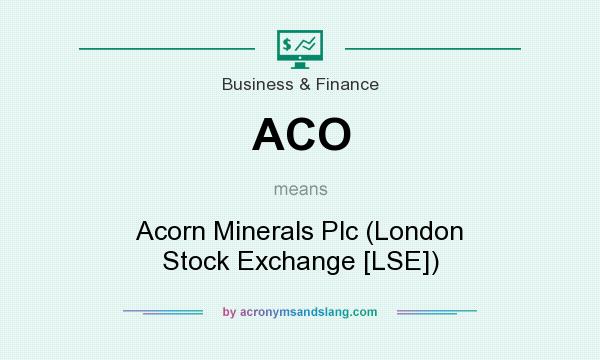 What does ACO mean? It stands for Acorn Minerals Plc (London Stock Exchange [LSE])