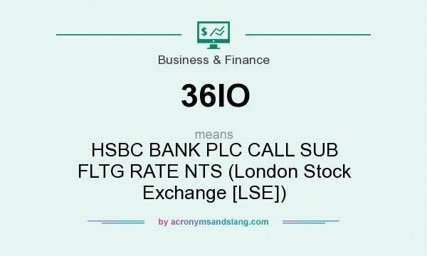 What does 36IO mean? It stands for HSBC BANK PLC CALL SUB FLTG RATE NTS (London Stock Exchange [LSE])