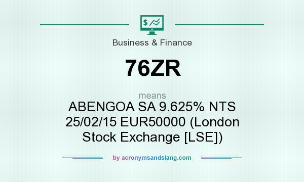 What does 76ZR mean? It stands for ABENGOA SA 9.625% NTS 25/02/15 EUR50000 (London Stock Exchange [LSE])