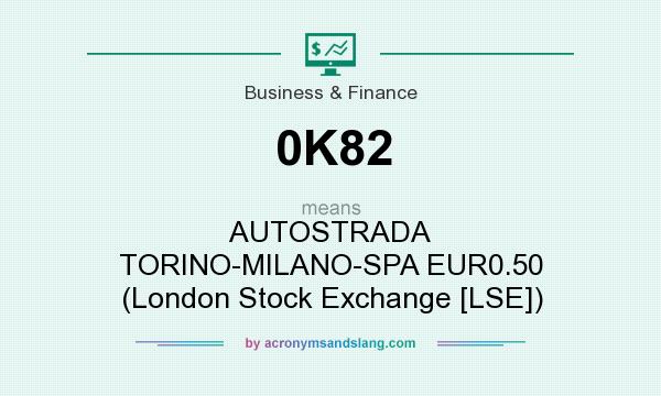 What does 0K82 mean? It stands for AUTOSTRADA TORINO-MILANO-SPA EUR0.50 (London Stock Exchange [LSE])