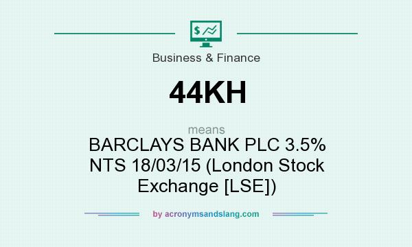 What does 44KH mean? It stands for BARCLAYS BANK PLC 3.5% NTS 18/03/15 (London Stock Exchange [LSE])