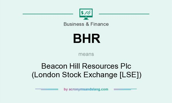 What does BHR mean? It stands for Beacon Hill Resources Plc (London Stock Exchange [LSE])