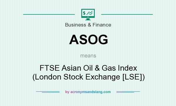 What does ASOG mean? It stands for FTSE Asian Oil & Gas Index (London Stock Exchange [LSE])