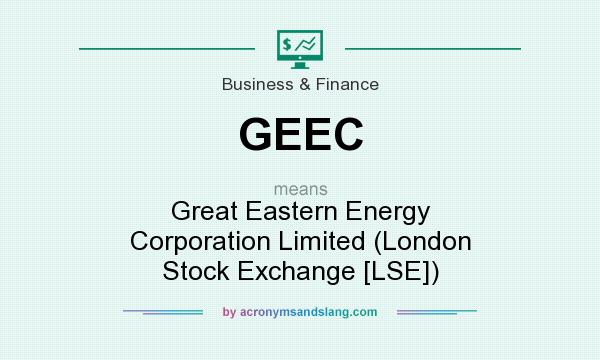 What does GEEC mean? It stands for Great Eastern Energy Corporation Limited (London Stock Exchange [LSE])