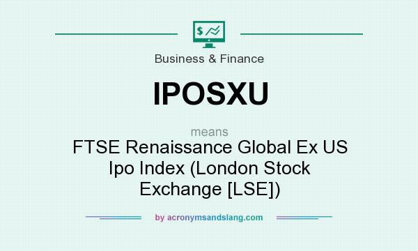 What does IPOSXU mean? It stands for FTSE Renaissance Global Ex US Ipo Index (London Stock Exchange [LSE])