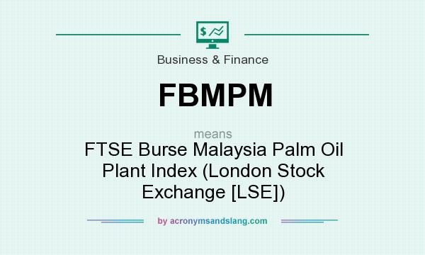 What does FBMPM mean? It stands for FTSE Burse Malaysia Palm Oil Plant Index (London Stock Exchange [LSE])